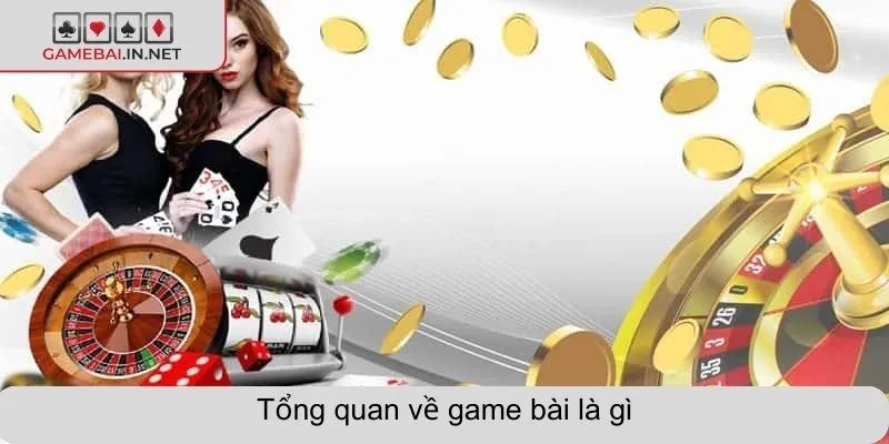 Tổng quan về game bài là gì